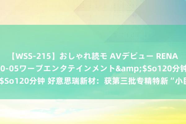 【WSS-215】おしゃれ読モ AVデビュー RENA</a>2012-10-05ワープエンタテインメント&$So120分钟 好意思瑞新材：获第三批专精特新“小巨东谈主”企业名称