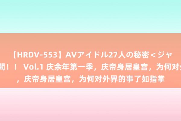 【HRDV-553】AVアイドル27人の秘密＜ジャンル別SEX＞4時間！！ Vol.1 庆余年第一季，庆帝身居皇宫，为何对外界的事了如指掌