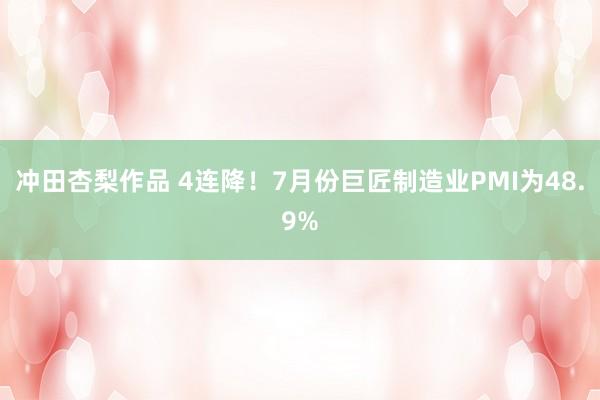 冲田杏梨作品 4连降！7月份巨匠制造业PMI为48.9%