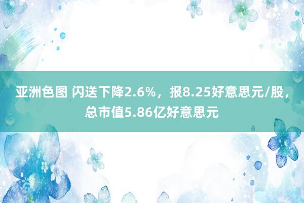 亚洲色图 闪送下降2.6%，报8.25好意思元/股，总市值5.86亿好意思元