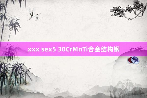 xxx sex5 30CrMnTi合金结构钢