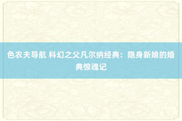 色农夫导航 科幻之父凡尔纳经典：隐身新娘的婚典惊魂记