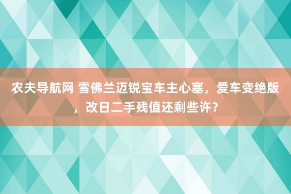 农夫导航网 雪佛兰迈锐宝车主心塞，爱车变绝版，改日二手残值还剩些许？