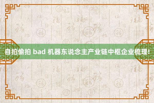 自拍偷拍 bad 机器东说念主产业链中枢企业梳理!