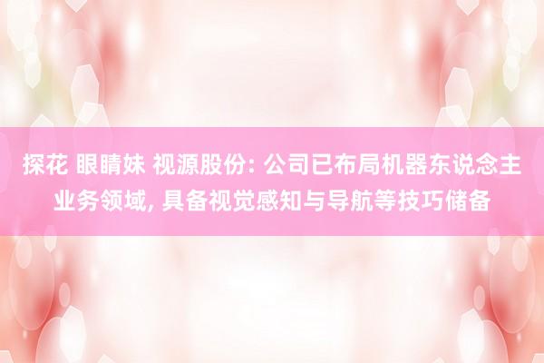 探花 眼睛妹 视源股份: 公司已布局机器东说念主业务领域, 具备视觉感知与导航等技巧储备