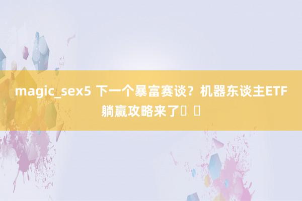 magic_sex5 下一个暴富赛谈?机器东谈主ETF躺赢攻略来了❗️
