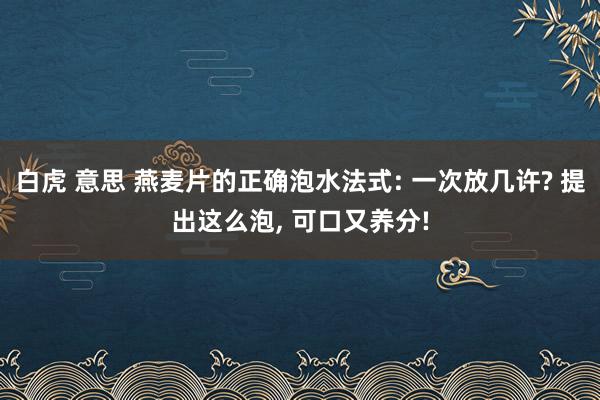 白虎 意思 燕麦片的正确泡水法式: 一次放几许? 提出这么泡, 可口又养分!