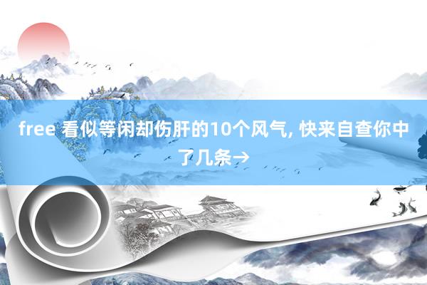 free 看似等闲却伤肝的10个风气, 快来自查你中了几条→