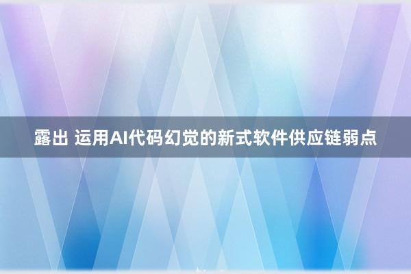 露出 运用AI代码幻觉的新式软件供应链弱点