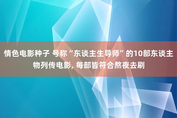 情色电影种子 号称“东谈主生导师”的10部东谈主物列传电影, 每部皆符合熬夜去刷