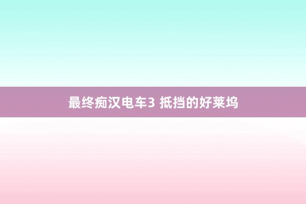 最终痴汉电车3 抵挡的好莱坞