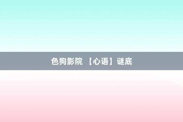 色狗影院 【心语】谜底