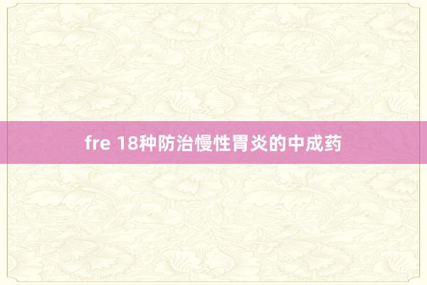 fre 18种防治慢性胃炎的中成药