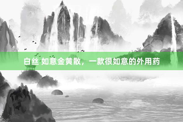 白丝 如意金黄散，一款很如意的外用药