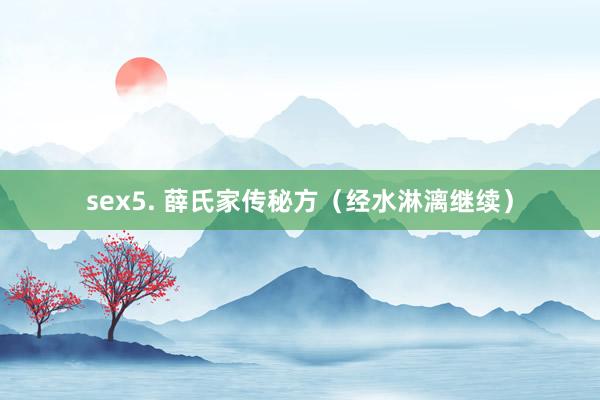 sex5. 薛氏家传秘方（经水淋漓继续）