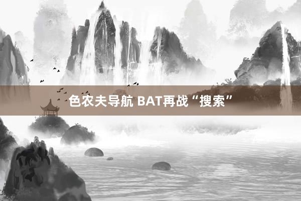 色农夫导航 BAT再战“搜索”